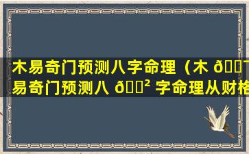 木易奇门预测八字命理（木 🐯 易奇门预测八 🌲 字命理从财格）